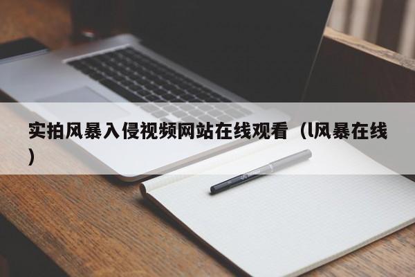 实拍风暴入侵视频网站在线观看（l风暴在线）