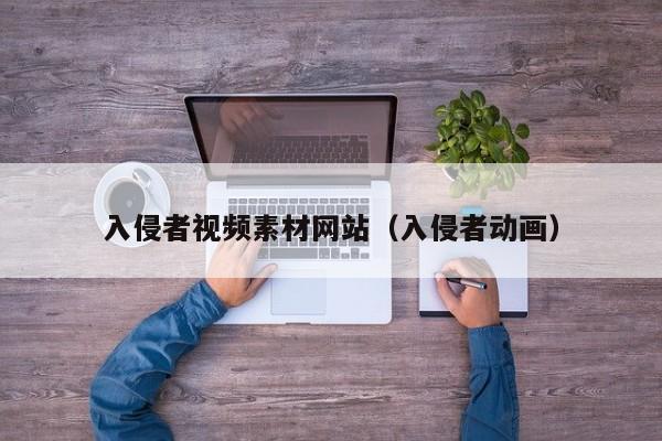 入侵者视频素材网站（入侵者动画）