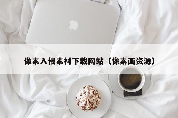 像素入侵素材下载网站（像素画资源）