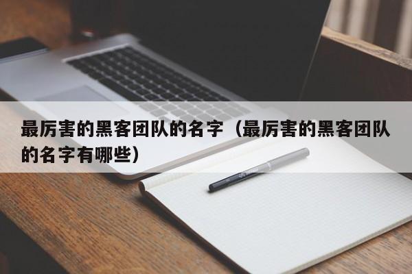 最厉害的黑客团队的名字（最厉害的黑客团队的名字有哪些）