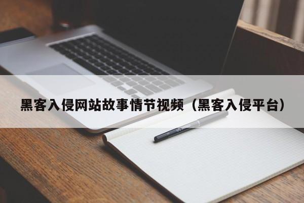 黑客入侵网站故事情节视频（黑客入侵平台）