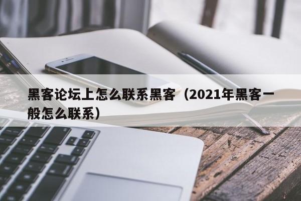黑客论坛上怎么联系黑客（2021年黑客一般怎么联系）
