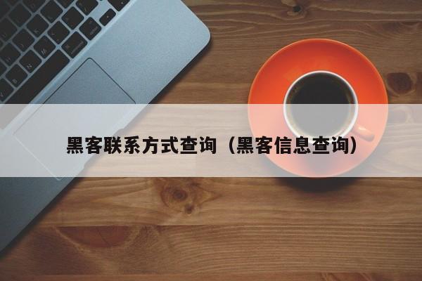 黑客联系方式查询（黑客信息查询）