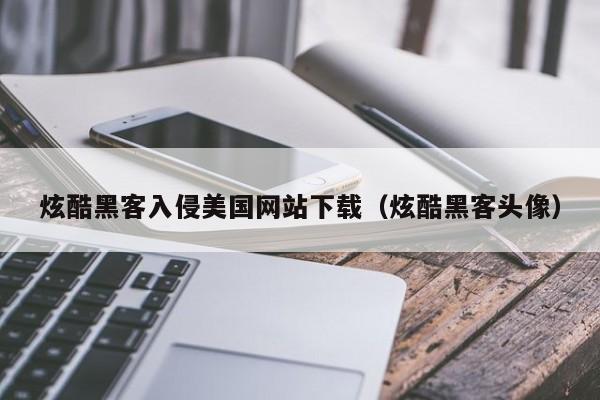 炫酷黑客入侵美国网站下载（炫酷黑客头像）