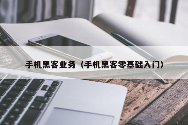 手机黑客业务（手机黑客零基础入门）