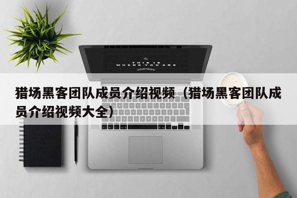 猎场黑客团队成员介绍视频（猎场黑客团队成员介绍视频大全）