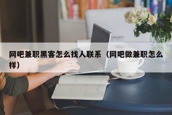 网吧兼职黑客怎么找人联系（网吧做兼职怎么样）