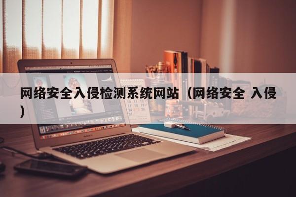 网络安全入侵检测系统网站（网络安全 入侵）