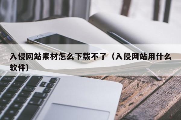 入侵网站素材怎么下载不了（入侵网站用什么软件）
