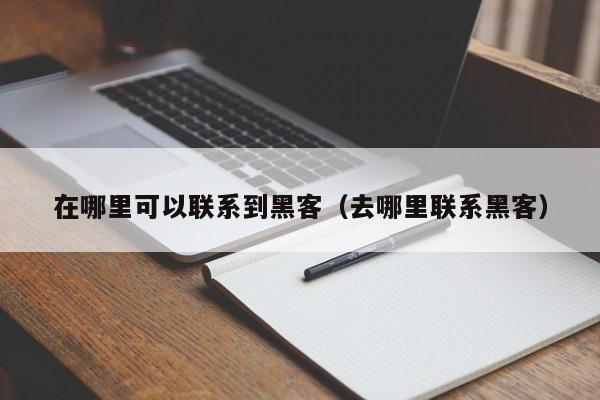 在哪里可以联系到黑客（去哪里联系黑客）