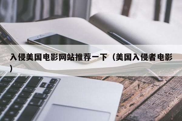 入侵美国电影网站推荐一下（美国入侵者电影）