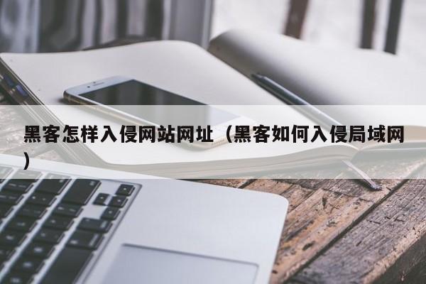 黑客怎样入侵网站网址（黑客如何入侵局域网）