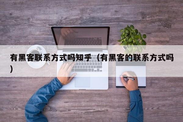 有黑客联系方式吗知乎（有黑客的联系方式吗）