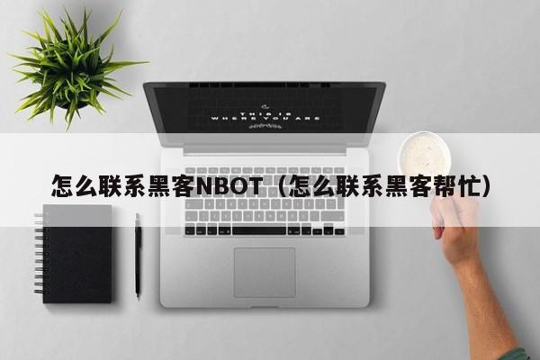 怎么联系黑客NBOT（怎么联系黑客帮忙）