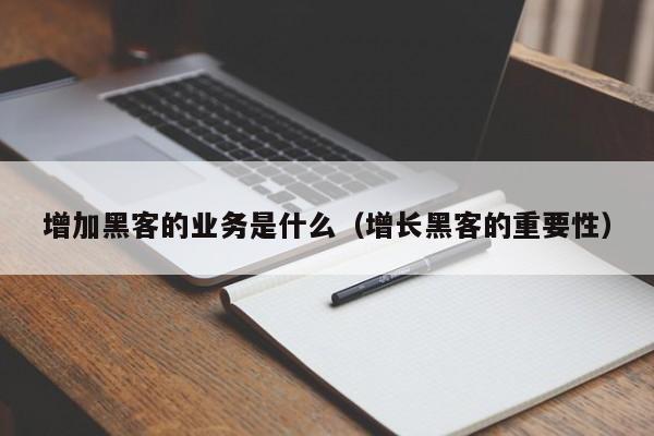 增加黑客的业务是什么（增长黑客的重要性）
